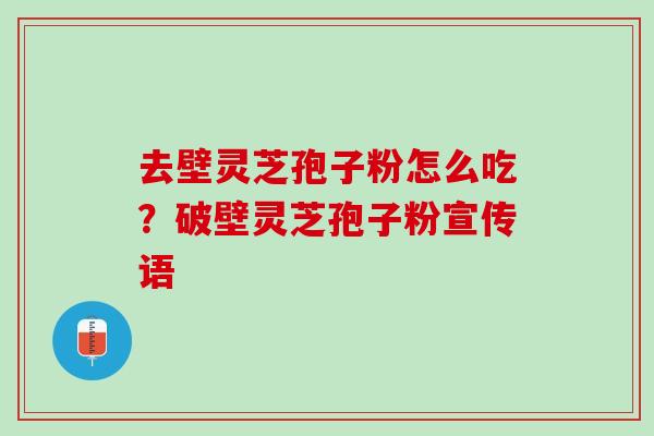 去壁灵芝孢子粉怎么吃？破壁灵芝孢子粉宣传语