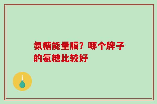 氨糖能量膜？哪个牌子的氨糖比较好