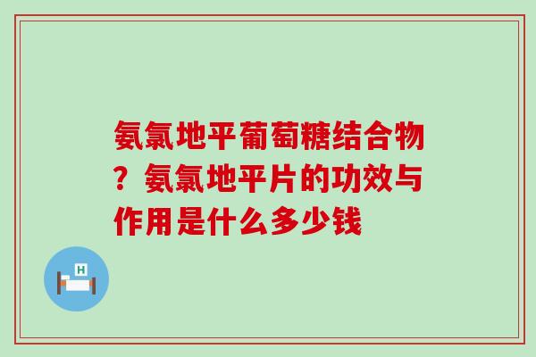 氨氯地平葡萄糖结合物？氨氯地平片的功效与作用是什么多少钱