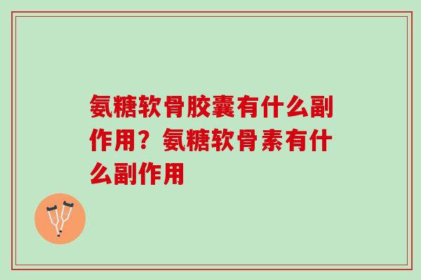 氨糖软骨胶囊有什么副作用？氨糖软骨素有什么副作用