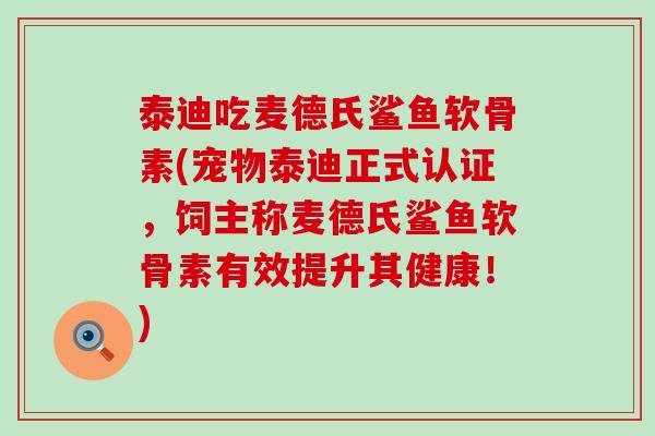 泰迪吃麦德氏鲨鱼软骨素(宠物泰迪正式认证，饲主称麦德氏鲨鱼软骨素有效提升其健康！)