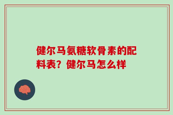 健尔马氨糖软骨素的配料表？健尔马怎么样