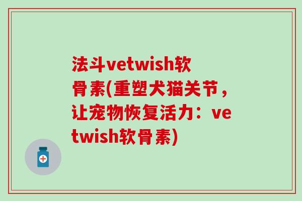 法斗vetwish软骨素(重塑犬猫关节，让宠物恢复活力：vetwish软骨素)