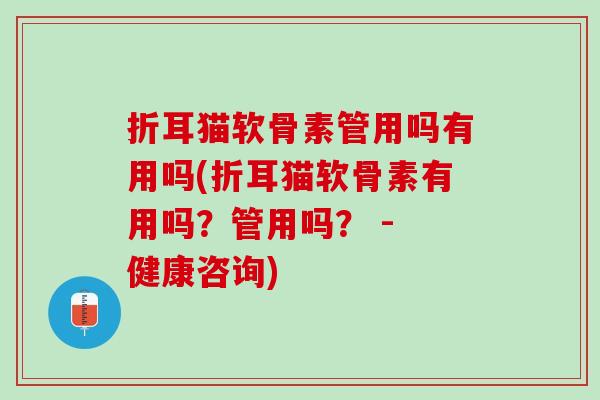 折耳猫软骨素管用吗有用吗(折耳猫软骨素有用吗？管用吗？ - 健康咨询)