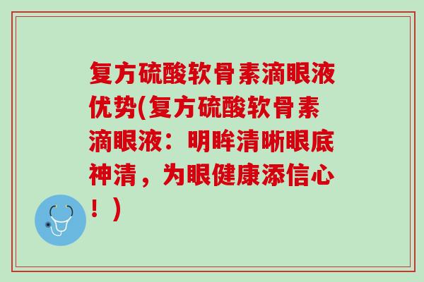 复方硫酸软骨素滴眼液优势(复方硫酸软骨素滴眼液：明眸清晰眼底神清，为眼健康添信心！)