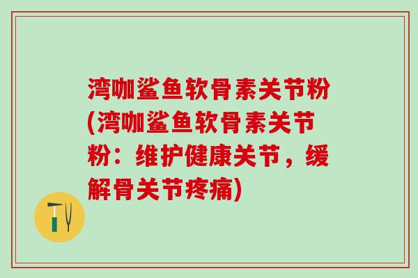 湾咖鲨鱼软骨素关节粉(湾咖鲨鱼软骨素关节粉：维护健康关节，缓解骨关节疼痛)