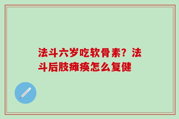法斗六岁吃软骨素？法斗后肢瘫痪怎么复健