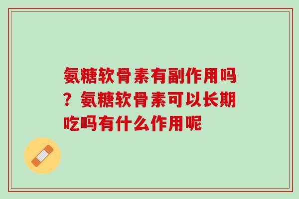 氨糖软骨素有副作用吗？氨糖软骨素可以长期吃吗有什么作用呢