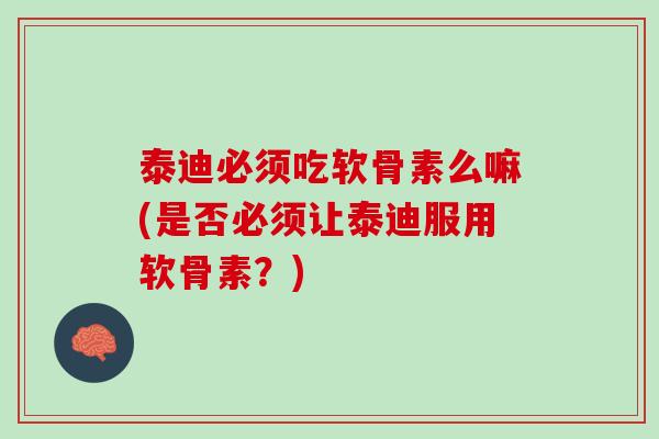 泰迪必须吃软骨素么嘛(是否必须让泰迪服用软骨素？)