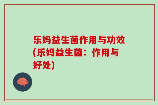乐妈益生菌作用与功效(乐妈益生菌：作用与好处)