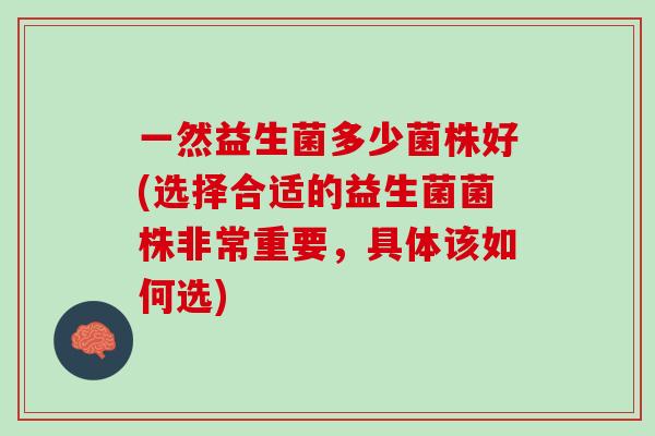 一然益生菌多少菌株好(选择合适的益生菌菌株非常重要，具体该如何选)