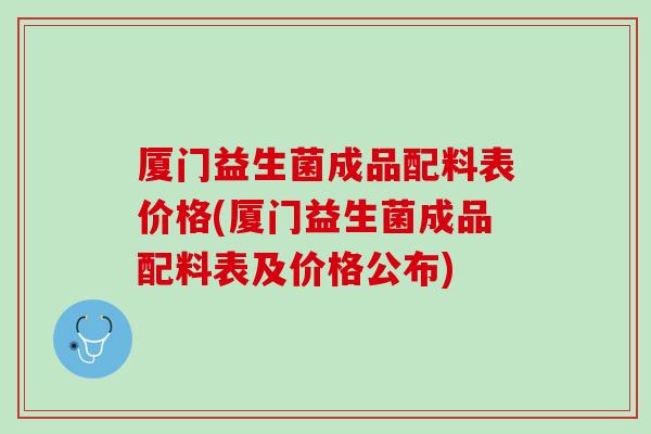 厦门益生菌成品配料表价格(厦门益生菌成品配料表及价格公布)