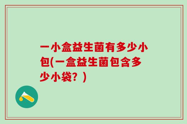 一小盒益生菌有多少小包(一盒益生菌包含多少小袋？)