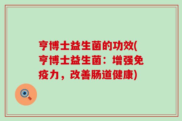 亨博士益生菌的功效(亨博士益生菌：增强免疫力，改善肠道健康)