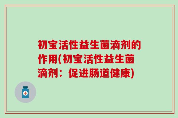 初宝活性益生菌滴剂的作用(初宝活性益生菌滴剂：促进肠道健康)