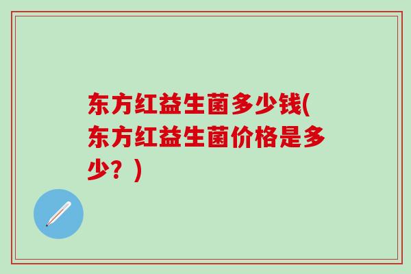 东方红益生菌多少钱(东方红益生菌价格是多少？)