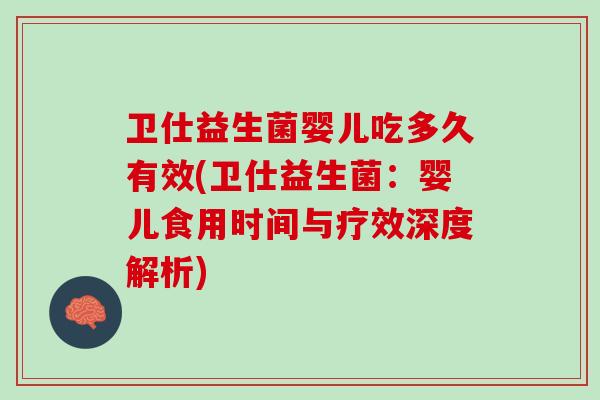 卫仕益生菌婴儿吃多久有效(卫仕益生菌：婴儿食用时间与疗效深度解析)