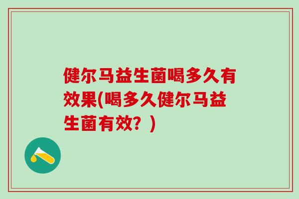健尔马益生菌喝多久有效果(喝多久健尔马益生菌有效？)