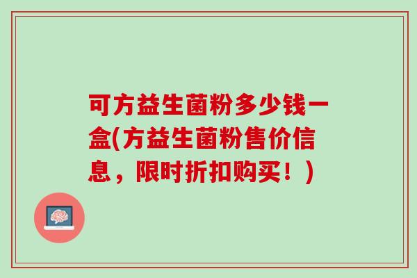 可方益生菌粉多少钱一盒(方益生菌粉售价信息，限时折扣购买！)