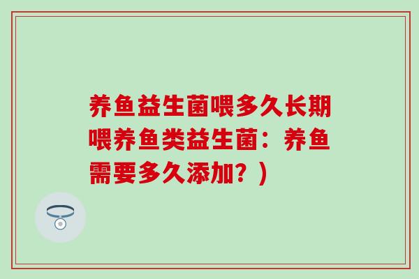 养鱼益生菌喂多久长期喂养鱼类益生菌：养鱼需要多久添加？)