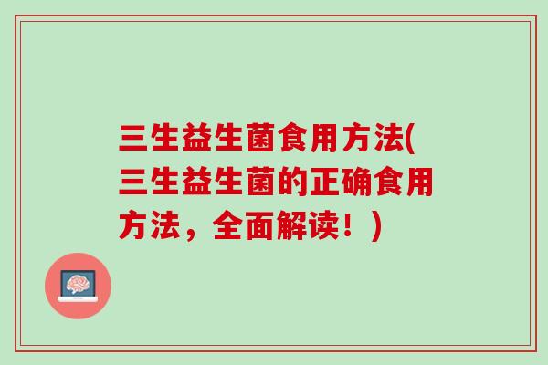 三生益生菌食用方法(三生益生菌的正确食用方法，全面解读！)
