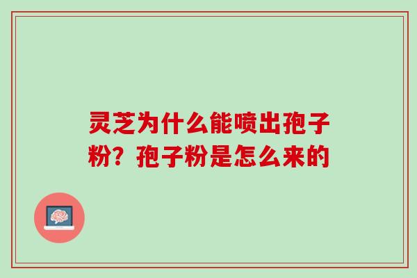 灵芝为什么能喷出孢子粉？孢子粉是怎么来的
