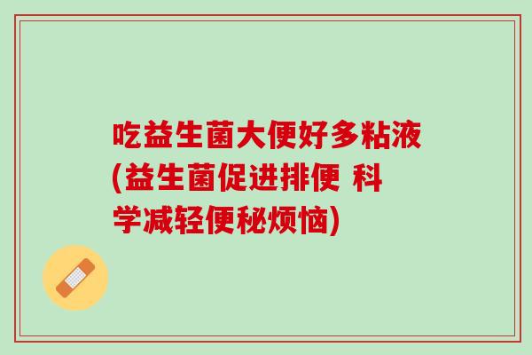 吃益生菌大便好多粘液(益生菌促进排便 科学减轻便秘烦恼)