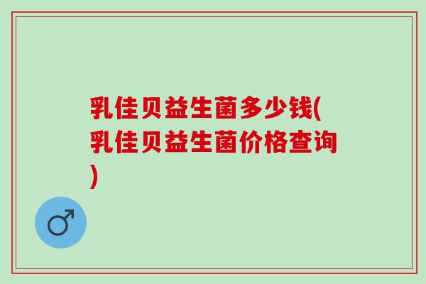 乳佳贝益生菌多少钱(乳佳贝益生菌价格查询)