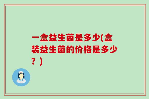 一盒益生菌是多少(盒装益生菌的价格是多少？)