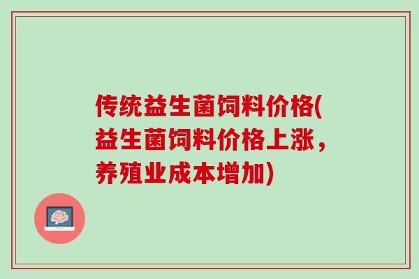 传统益生菌饲料价格(益生菌饲料价格上涨，养殖业成本增加)