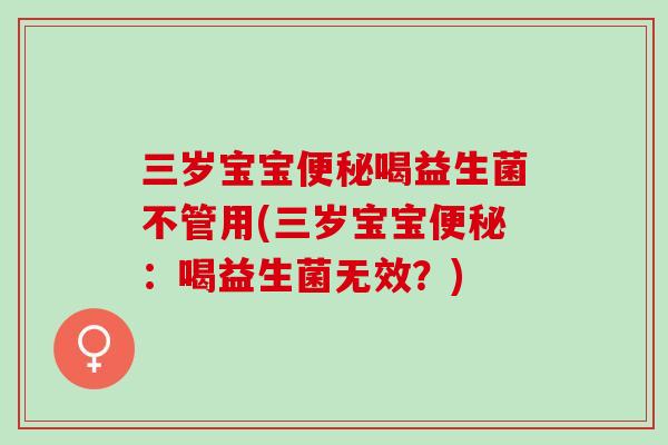 三岁宝宝便秘喝益生菌不管用(三岁宝宝便秘：喝益生菌无效？)