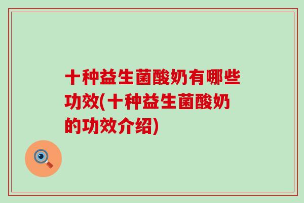 十种益生菌酸奶有哪些功效(十种益生菌酸奶的功效介绍)