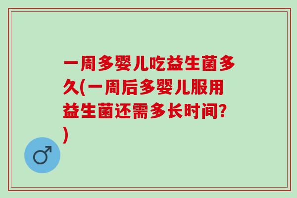 一周多婴儿吃益生菌多久(一周后多婴儿服用益生菌还需多长时间？)