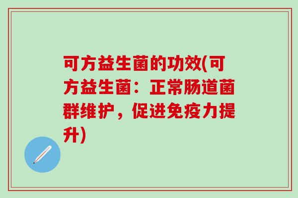 可方益生菌的功效(可方益生菌：正常肠道菌群维护，促进免疫力提升)