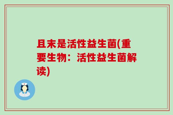 且末是活性益生菌(重要生物：活性益生菌解读)
