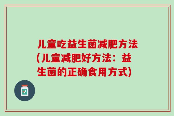 儿童吃益生菌减肥方法(儿童减肥好方法：益生菌的正确食用方式)