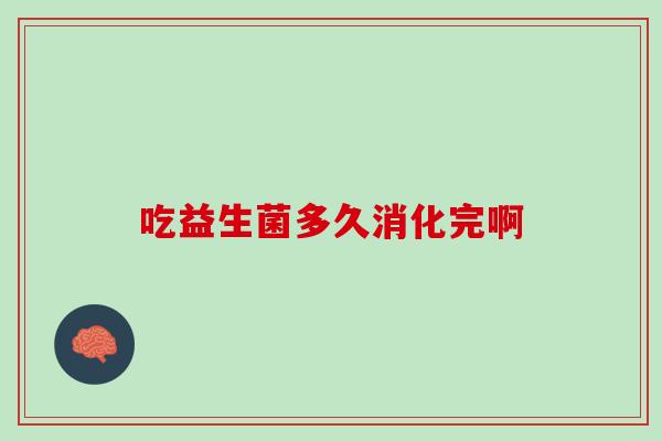 吃益生菌多久消化完啊