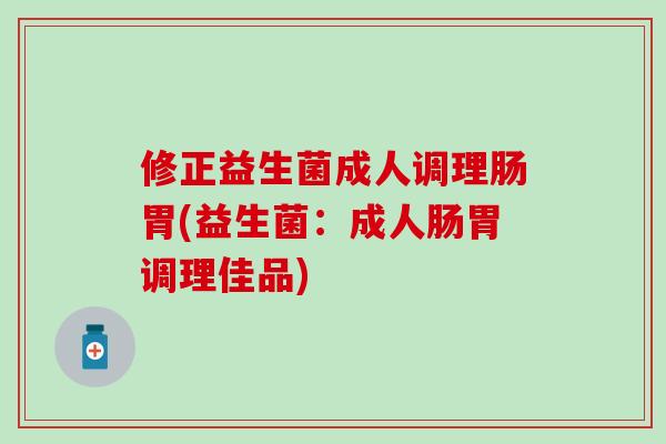 修正益生菌成人调理肠胃(益生菌：成人肠胃调理佳品)