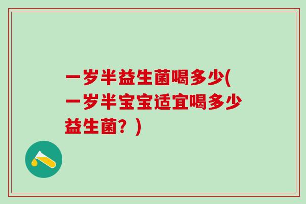 一岁半益生菌喝多少(一岁半宝宝适宜喝多少益生菌？)