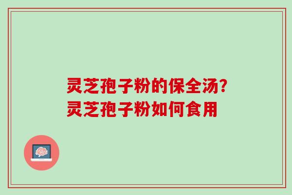 灵芝孢子粉的保全汤？灵芝孢子粉如何食用