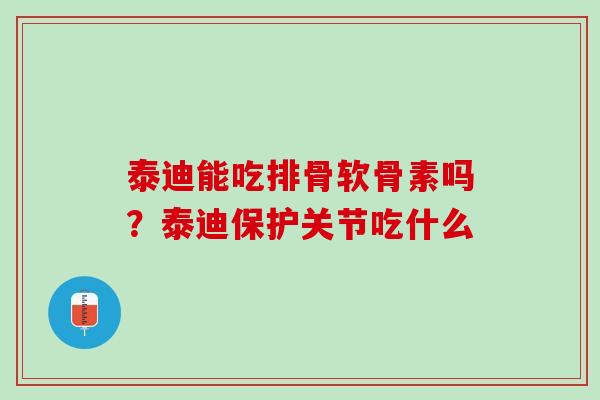 泰迪能吃排骨软骨素吗？泰迪保护关节吃什么