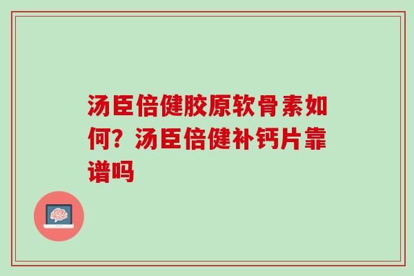 汤臣倍健胶原软骨素如何？汤臣倍健补钙片靠谱吗