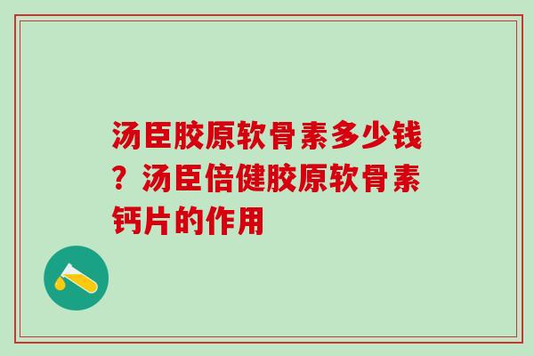 汤臣胶原软骨素多少钱？汤臣倍健胶原软骨素钙片的作用