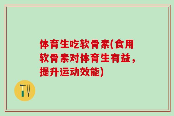 体育生吃软骨素(食用软骨素对体育生有益，提升运动效能)