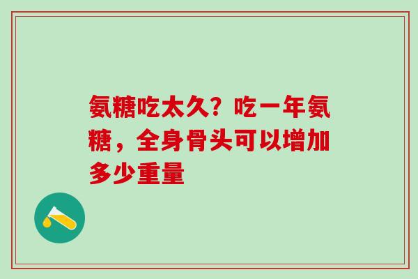 氨糖吃太久？吃一年氨糖，全身骨头可以增加多少重量