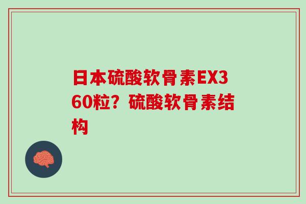日本硫酸软骨素EX360粒？硫酸软骨素结构