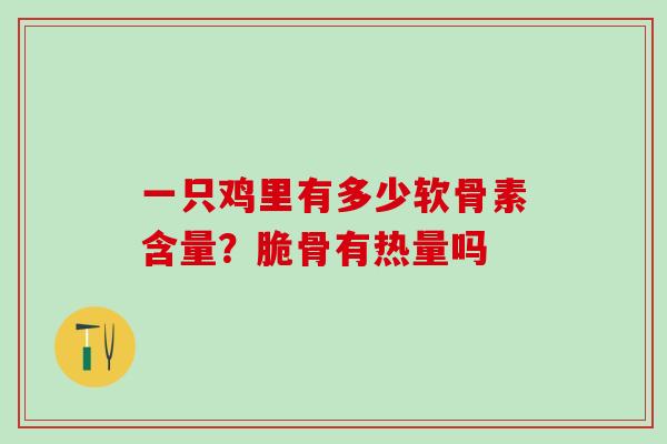 一只鸡里有多少软骨素含量？脆骨有热量吗