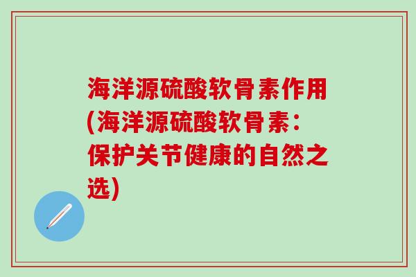 海洋源硫酸软骨素作用(海洋源硫酸软骨素：保护关节健康的自然之选)
