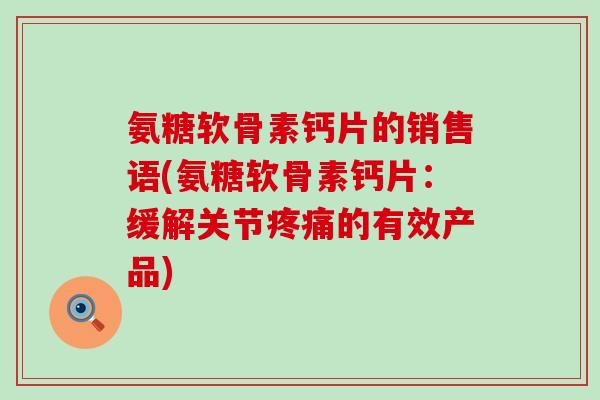 氨糖软骨素钙片的销售语(氨糖软骨素钙片：缓解关节疼痛的有效产品)
