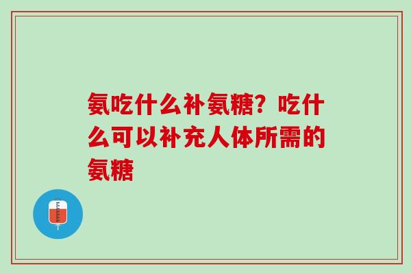 氨吃什么补氨糖？吃什么可以补充人体所需的氨糖